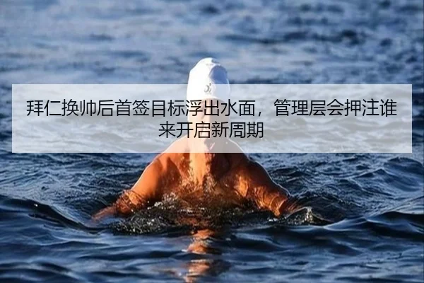 拜仁换帅后首签目标浮出水面，管理层会押注谁来开启新周期