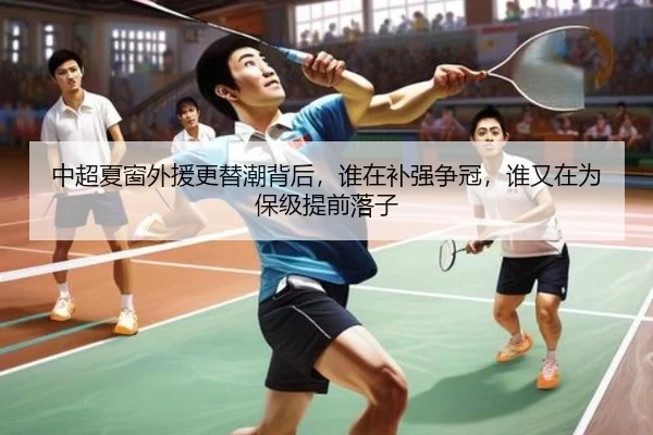 中超夏窗外援更替潮背后，谁在补强争冠，谁又在为保级提前落子